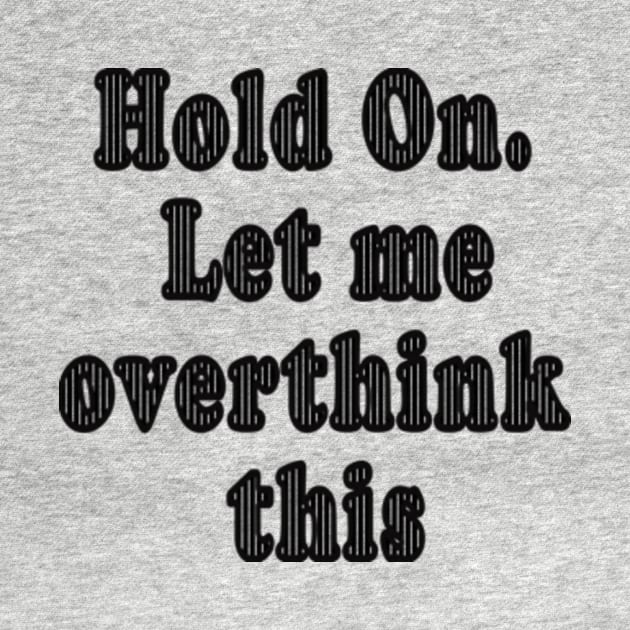 Hold On Let me Overthink Quote Funny by CobaltBlueTree